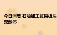 今日消息 石油加工贸易板块异动拉升，大庆华科、康普顿双双涨停