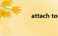 attach to（attach）