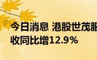 今日消息 港股世茂服务涨近10%，上半年营收同比增12.9%