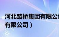 河北路桥集团有限公司董事长（河北路桥集团有限公司）