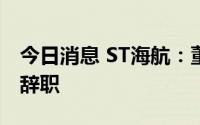 今日消息 ST海航：董事许惠才、副总裁高建辞职