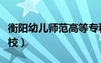 衡阳幼儿师范高等专科学校（师范高等专科学校）