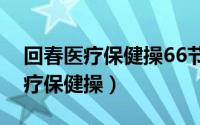 回春医疗保健操66节正版全套口令（回春医疗保健操）