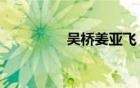 吴桥姜亚飞（吴亚桥吧）