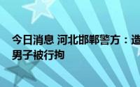 今日消息 河北邯郸警方：造谣“时代汽车广场发生枪击案”男子被行拘