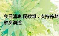 今日消息 民政部：支持养老企业发行公司信用类债券，拓宽融资渠道
