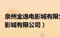 泉州金逸电影城有限公司怎么样（泉州金逸电影城有限公司）