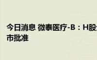 今日消息 微泰医疗-B：H股全流通计划获香港联交所授出上市批准