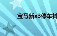 宝马新x3停车抖动（宝马新X3）