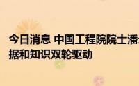 今日消息 中国工程院院士潘云鹤：AI第四次创新的方向为数据和知识双轮驱动