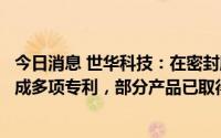 今日消息 世华科技：在密封胶领域已具有相关技术储备并形成多项专利，部分产品已取得一定试制成果