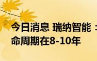 今日消息 瑞纳智能：公司改造之后的系统生命周期在8-10年