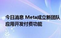 今日消息 Meta成立新团队，为Facebook和Instagram等应用开发付费功能