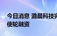 今日消息 潞晨科技完成600万美元种子及天使轮融资