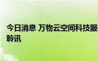 今日消息 万物云空间科技服务股份有限公司通过港交所上市聆讯