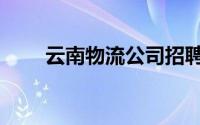 云南物流公司招聘信息（云南物流）