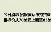 今日消息 招银国际维持拼多多PDD.US“买入”评级，并将目标价从70美元上调至83美元