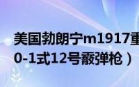 美国勃朗宁m1917重机枪（美国雷明顿M870-1式12号霰弹枪）