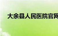 大余县人民医院官网（大余县人民医院）