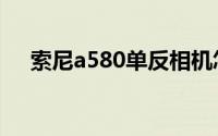 索尼a580单反相机怎么样（索尼a580）