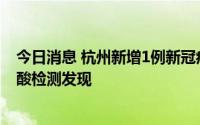 今日消息 杭州新增1例新冠病毒无症状感染者，为常态化核酸检测发现