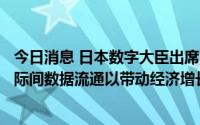 今日消息 日本数字大臣出席G20数字部长会议，强调扩大国际间数据流通以带动经济增长