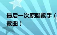 最后一次原唱歌手（最后一次 网络歌手演唱歌曲）