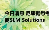 今日消息 尼康据悉考虑收购德国金属3D打印商SLM Solutions