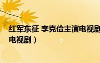 红军东征 李克俭主演电视剧叫什么（红军东征 李克俭主演电视剧）