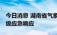 今日消息 湖南省气象局启动气象灾害 干旱四级应急响应