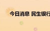 今日消息 民生银行：监事赵令欢辞职