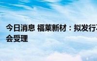 今日消息 福莱新材：拟发行不超4.45亿元可转债申请获证监会受理