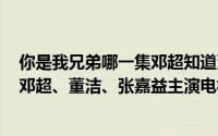 你是我兄弟哪一集邓超知道董洁（你是我兄弟 中国2010年邓超、董洁、张嘉益主演电视剧）