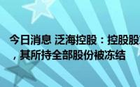 今日消息 泛海控股：控股股东所持公司1.19%股份将被拍卖，其所持全部股份被冻结