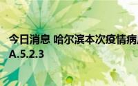 今日消息 哈尔滨本次疫情病原为奥密克戎变异株BA.5.2和BA.5.2.3