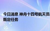 今日消息 神舟十四号航天员乘组圆满完成首次出舱活动全部既定任务