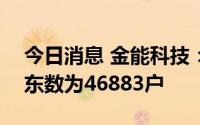 今日消息 金能科技：截至8月31日，公司股东数为46883户