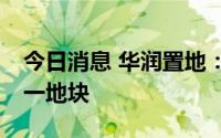 今日消息 华润置地：子公司近14亿投得昆山一地块