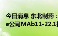 今日消息 东北制药：拟引进美国MedAbome公司MAb11-22.1抗体项目