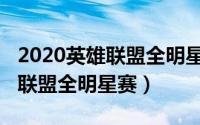 2020英雄联盟全明星赛阵容名单（2020英雄联盟全明星赛）