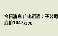 今日消息 广电运通：子公司拟挂牌转让汇锦利通51%股权，底价1047万元