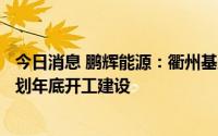 今日消息 鹏辉能源：衢州基地一二期产能规划10GWH，计划年底开工建设