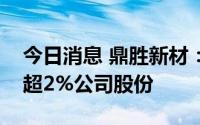 今日消息 鼎胜新材：股东江苏沿海拟减持不超2%公司股份