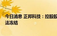 今日消息 正邦科技：控股股东所持2000万股公司股份被司法冻结