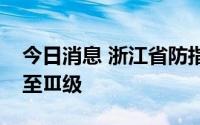 今日消息 浙江省防指将防台风应急响应提升至Ⅲ级