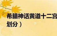 希腊神话黄道十二宫（黄道十二宫 希腊星座划分）