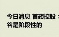 今日消息 首药控股：创新药二级市场走入低谷是阶段性的