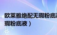欧莱雅绝配无瑕粉底液保质期（欧莱雅绝配无瑕粉底液）