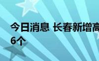 今日消息 长春新增高风险区12个、中风险区6个