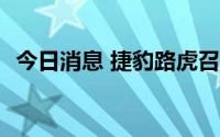 今日消息 捷豹路虎召回超6400辆进口汽车